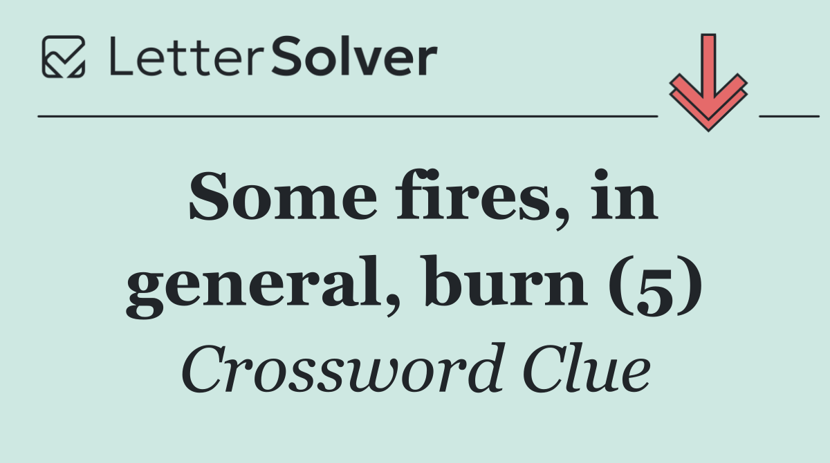 Some fires, in general, burn (5)