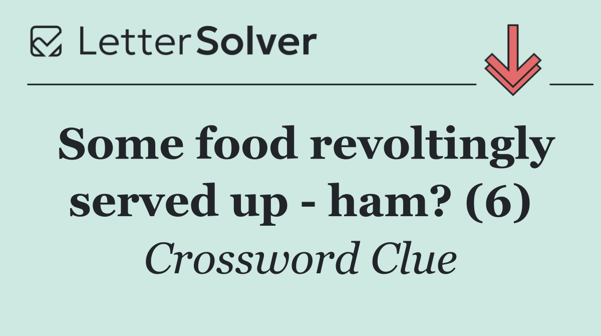 Some food revoltingly served up   ham? (6)