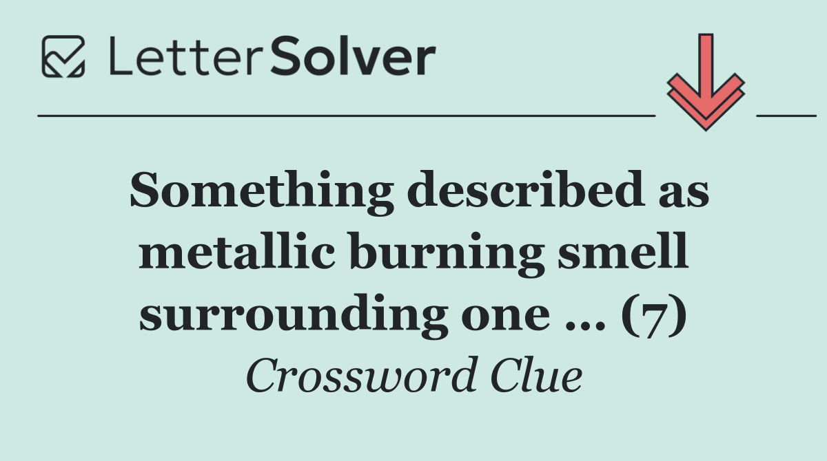 Something described as metallic burning smell surrounding one … (7)