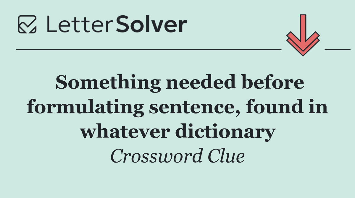 Something needed before formulating sentence, found in whatever dictionary
