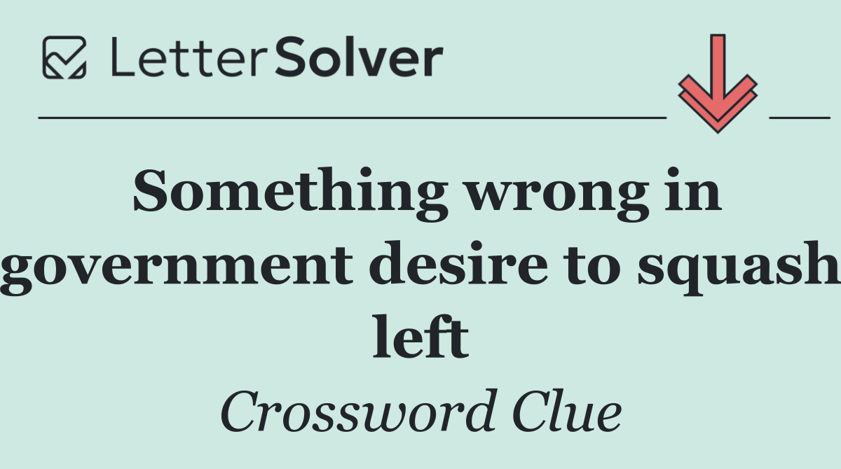 Something wrong in government desire to squash left