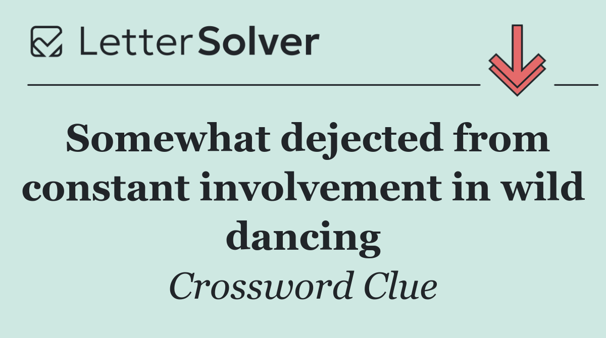 Somewhat dejected from constant involvement in wild dancing