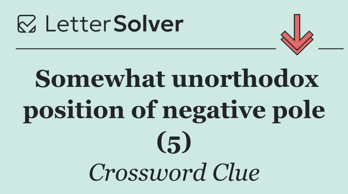 Somewhat unorthodox position of negative pole (5)