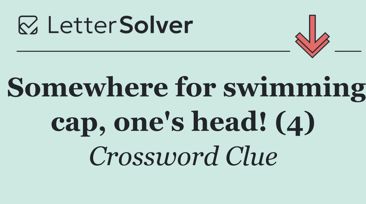 Somewhere for swimming cap, one's head! (4)