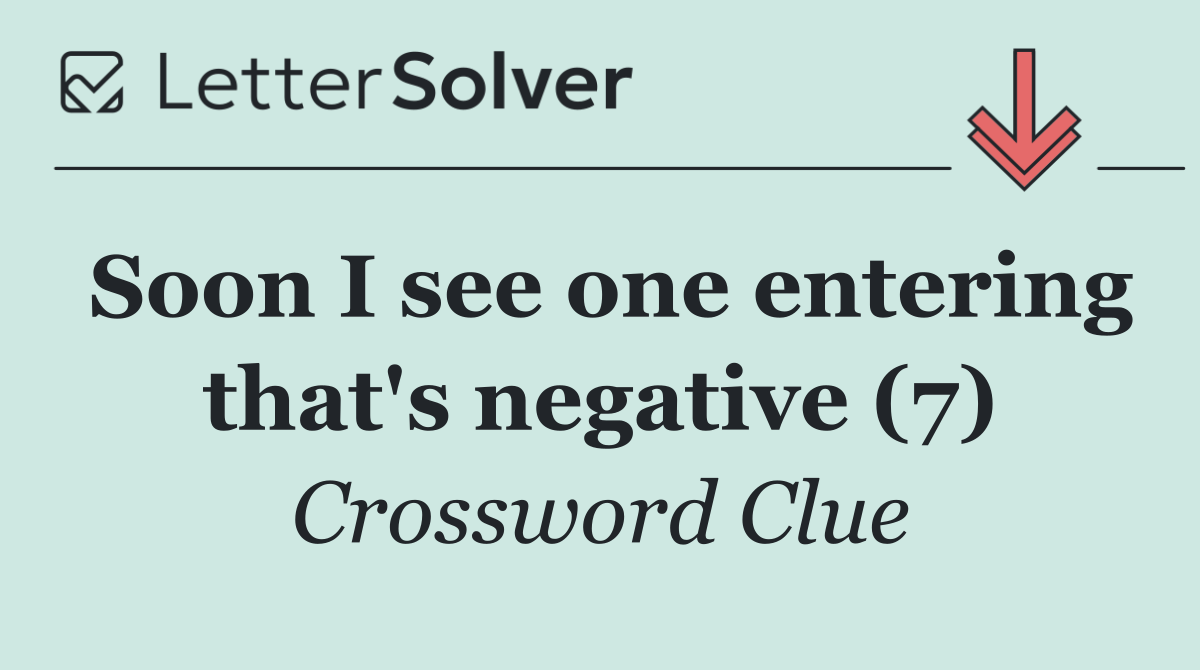 Soon I see one entering that's negative (7)