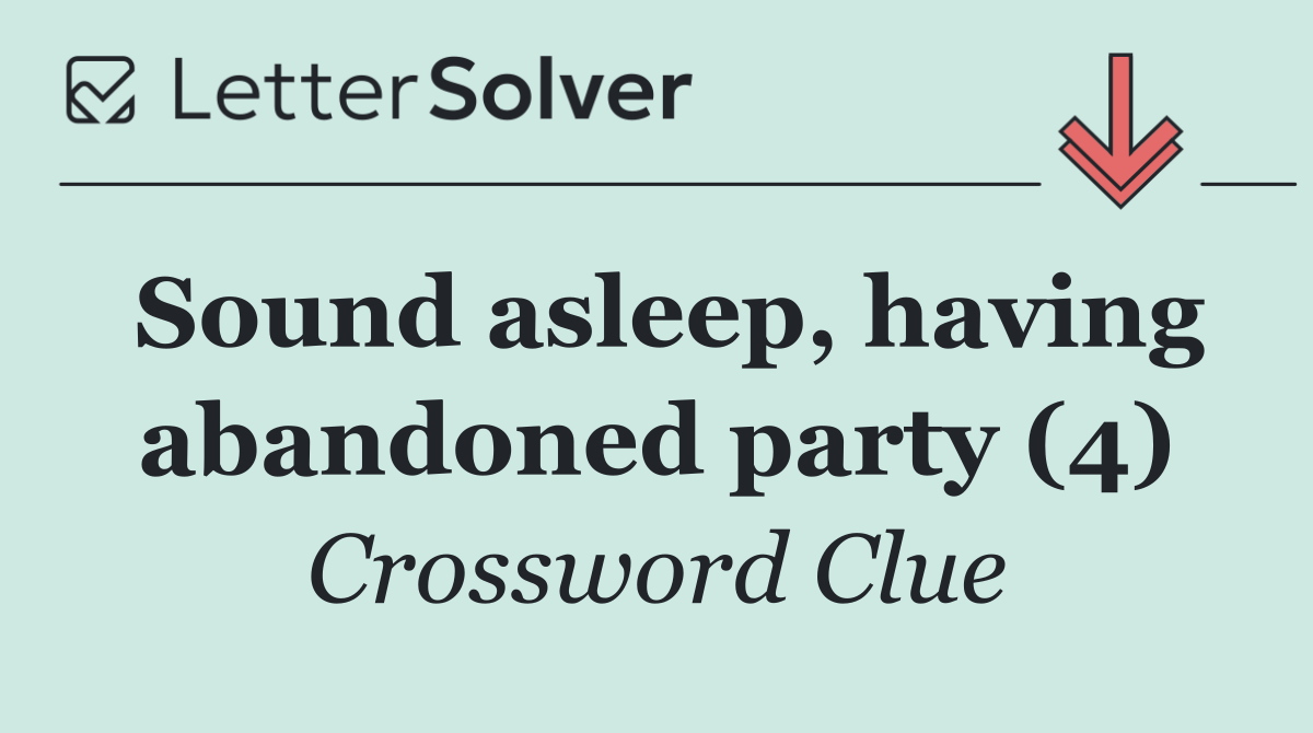Sound asleep, having abandoned party (4)