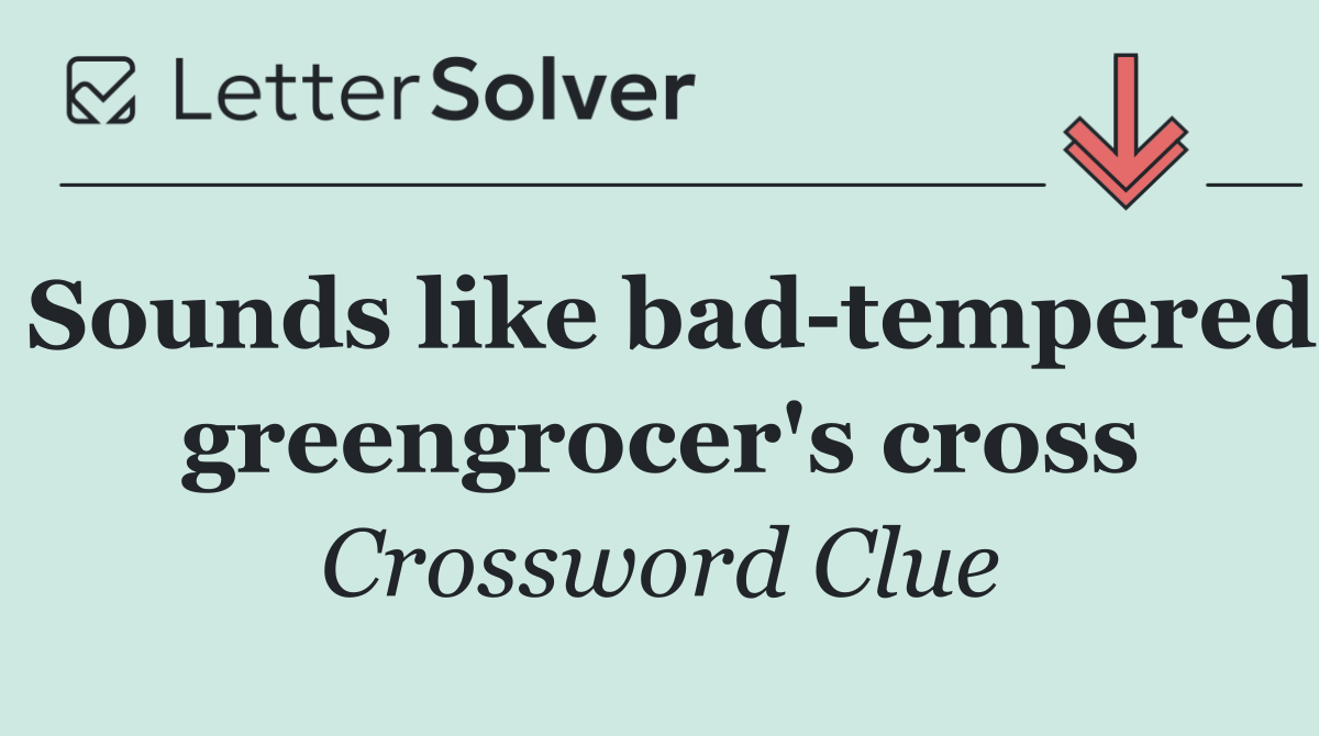 Sounds like bad tempered greengrocer's cross