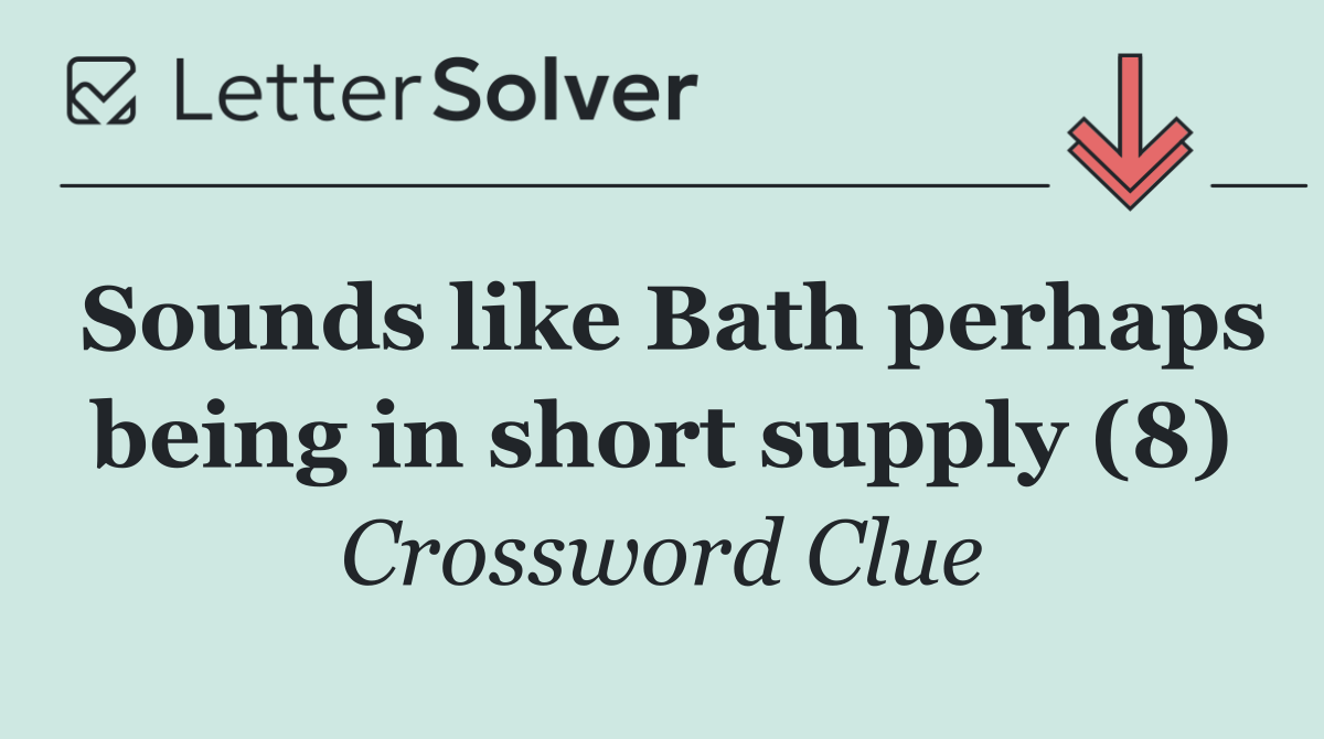 Sounds like Bath perhaps being in short supply (8)