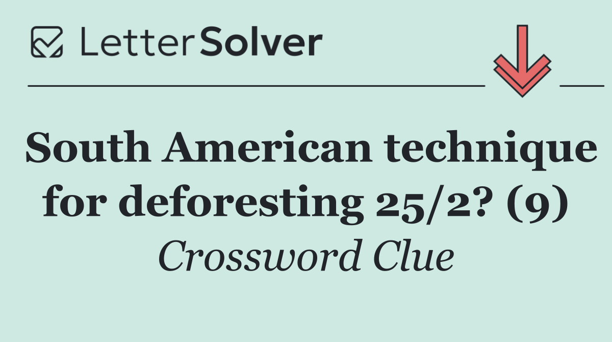 South American technique for deforesting 25/2? (9)