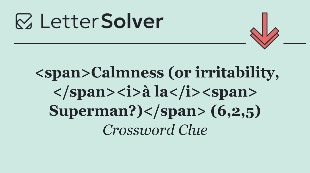 <span>Calmness (or irritability, </span><i>à la</i><span> Superman?)</span> (6,2,5)