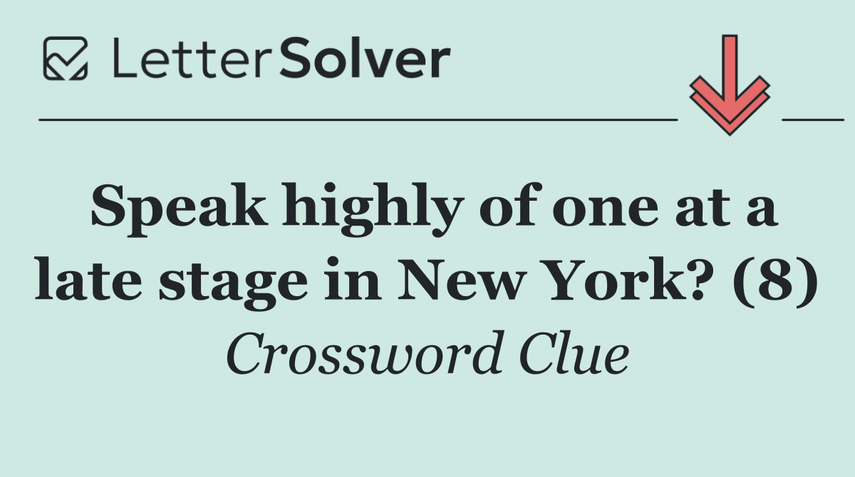 Speak highly of one at a late stage in New York? (8)