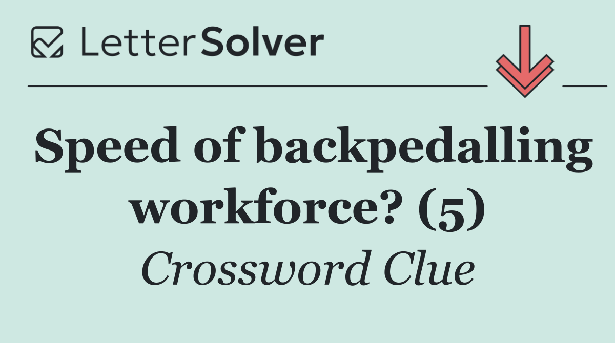 Speed of backpedalling workforce? (5)