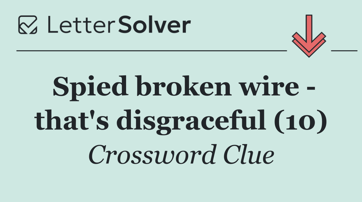 Spied broken wire   that's disgraceful (10)