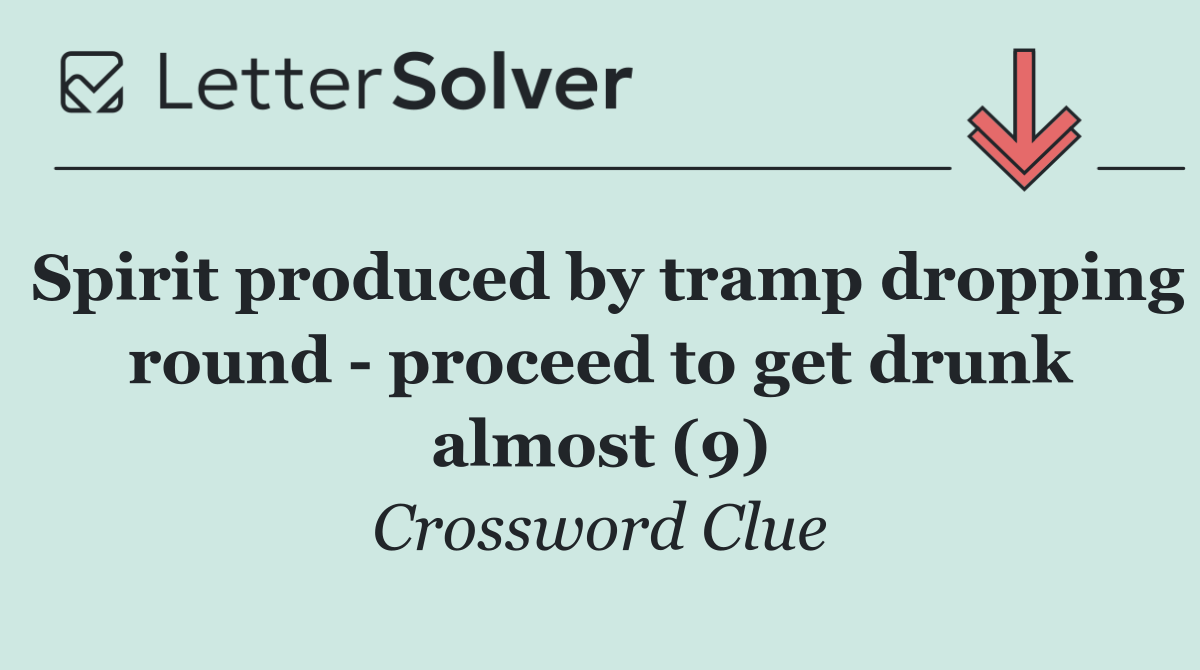 Spirit produced by tramp dropping round   proceed to get drunk almost (9)