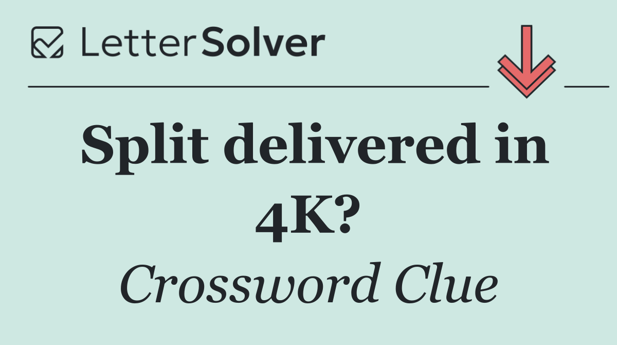 Split delivered in 4K?