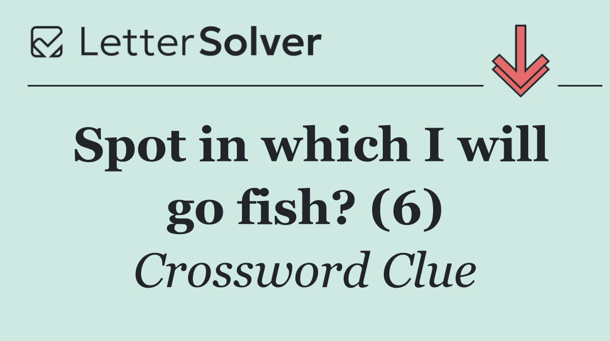 Spot in which I will go fish? (6)