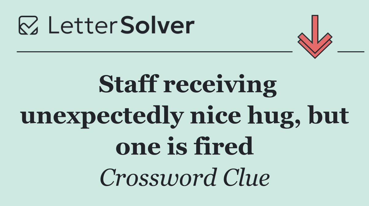 Staff receiving unexpectedly nice hug, but one is fired