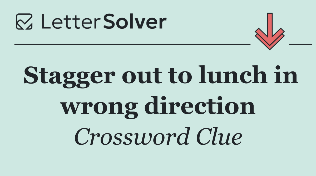 Stagger out to lunch in wrong direction