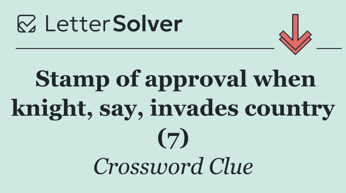 Stamp of approval when knight, say, invades country (7)