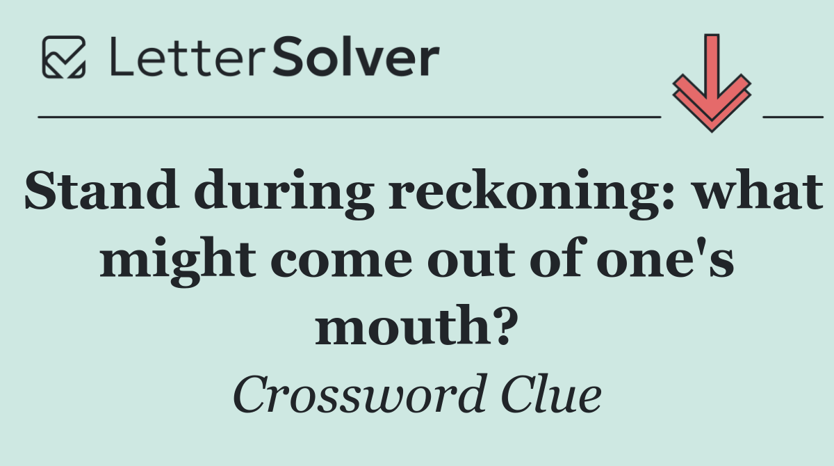 Stand during reckoning: what might come out of one's mouth?