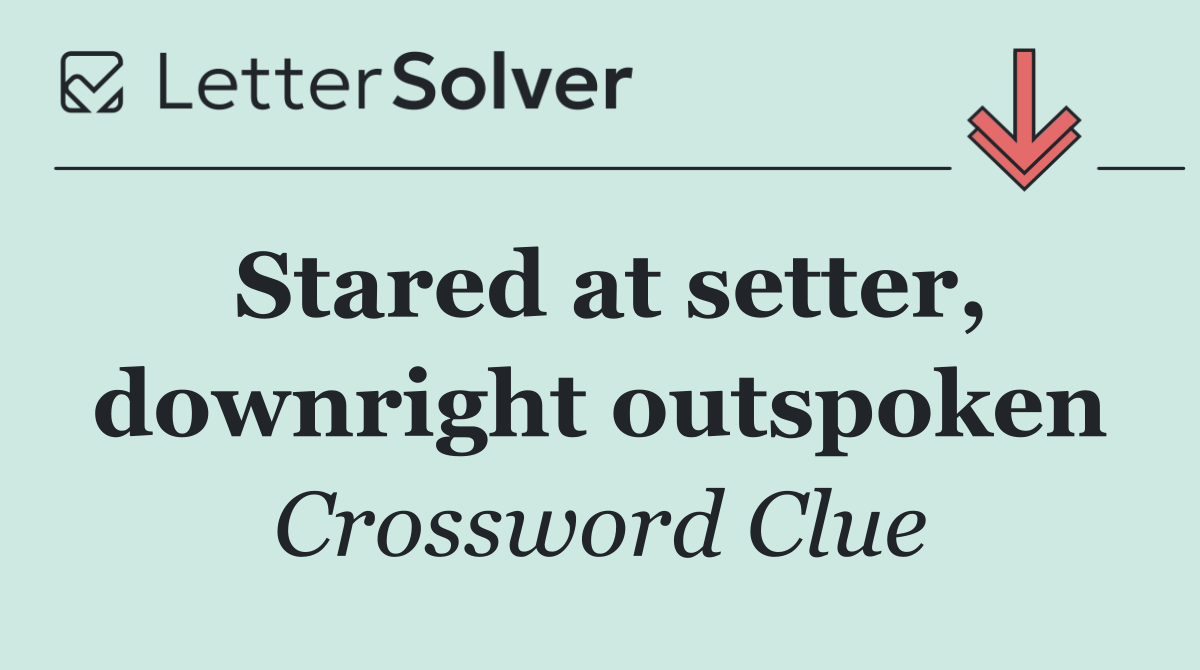 Stared at setter, downright outspoken