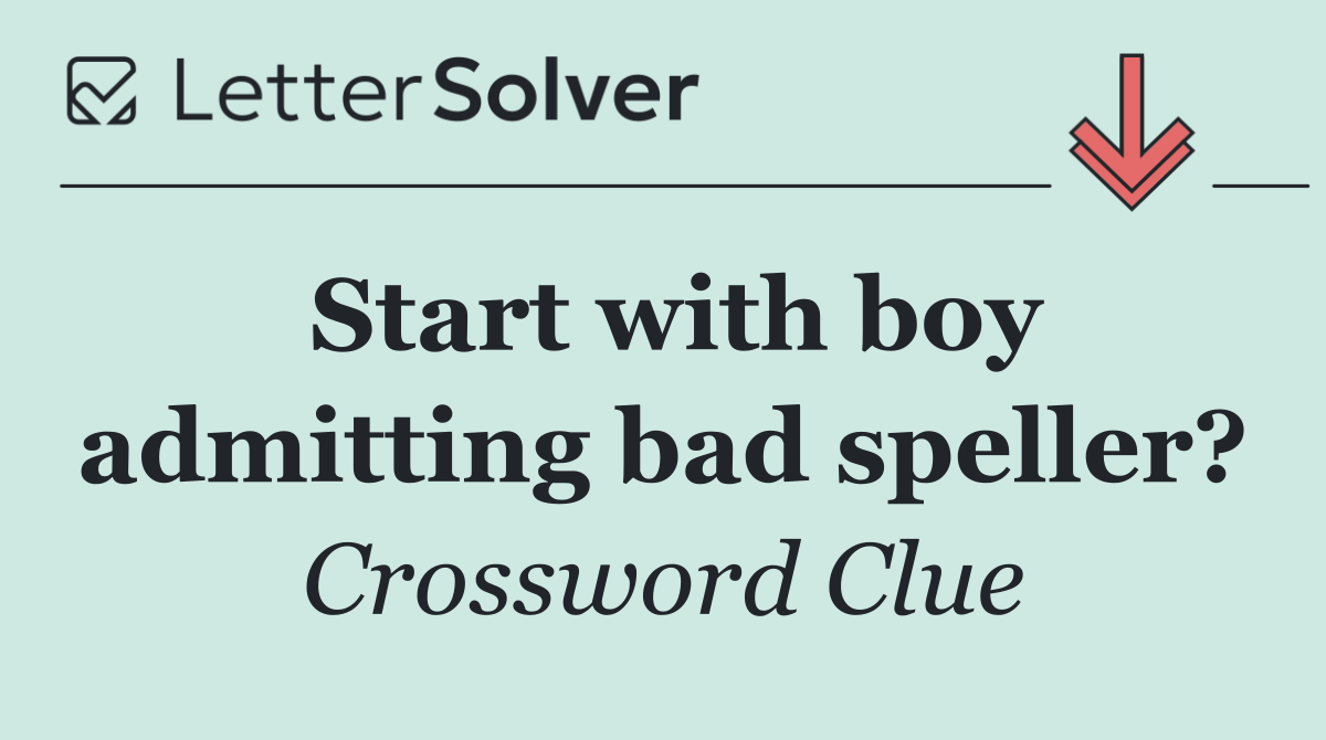 Start with boy admitting bad speller?