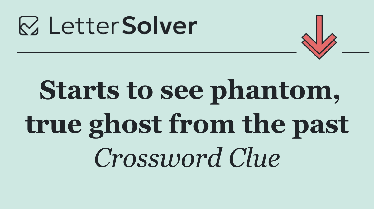 Starts to see phantom, true ghost from the past