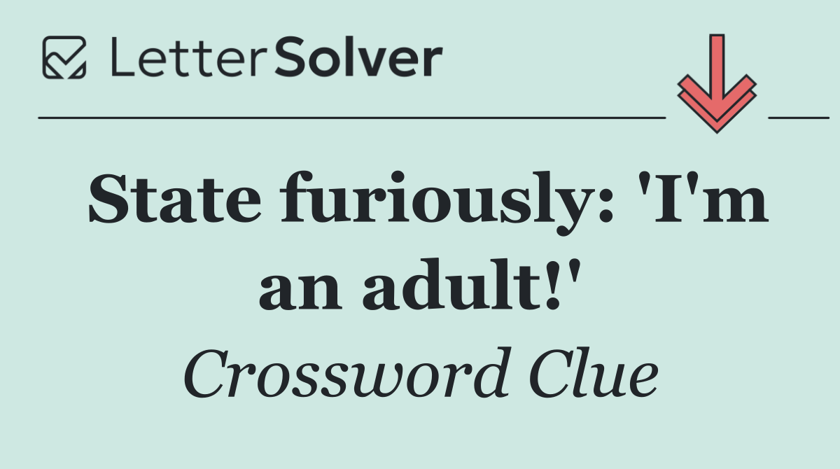State furiously: 'I'm an adult!'