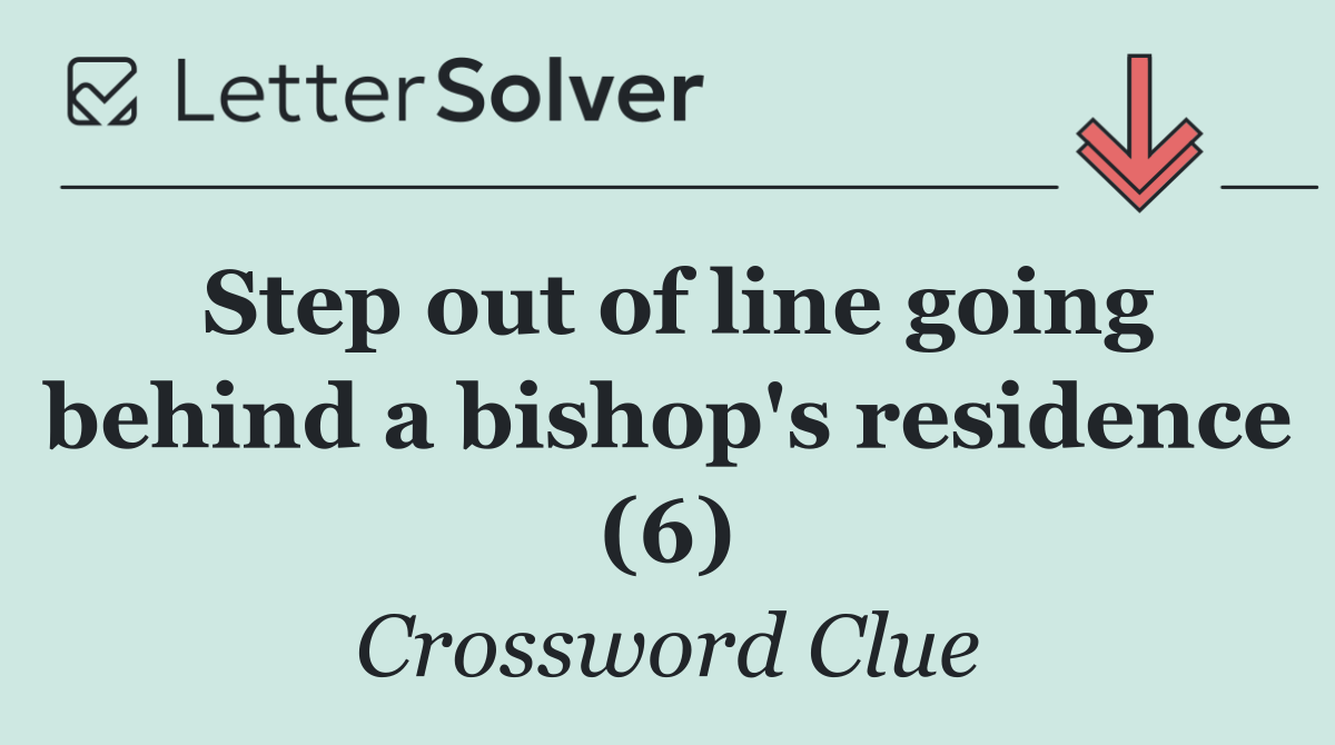 Step out of line going behind a bishop's residence (6)