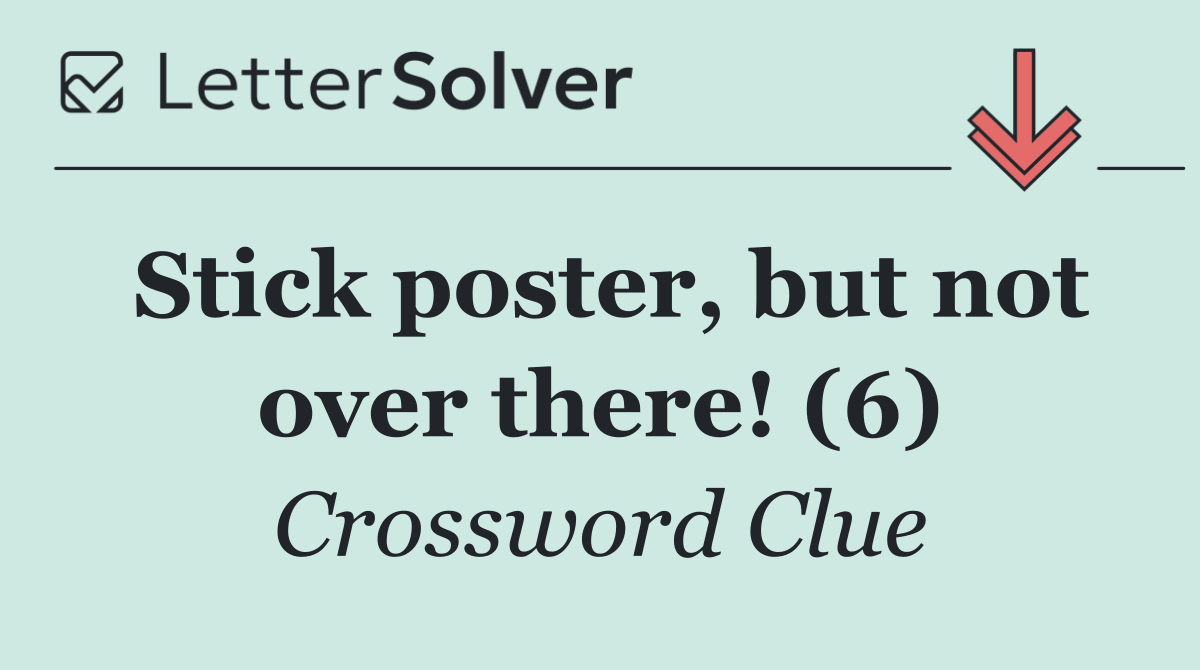 Stick poster, but not over there! (6)