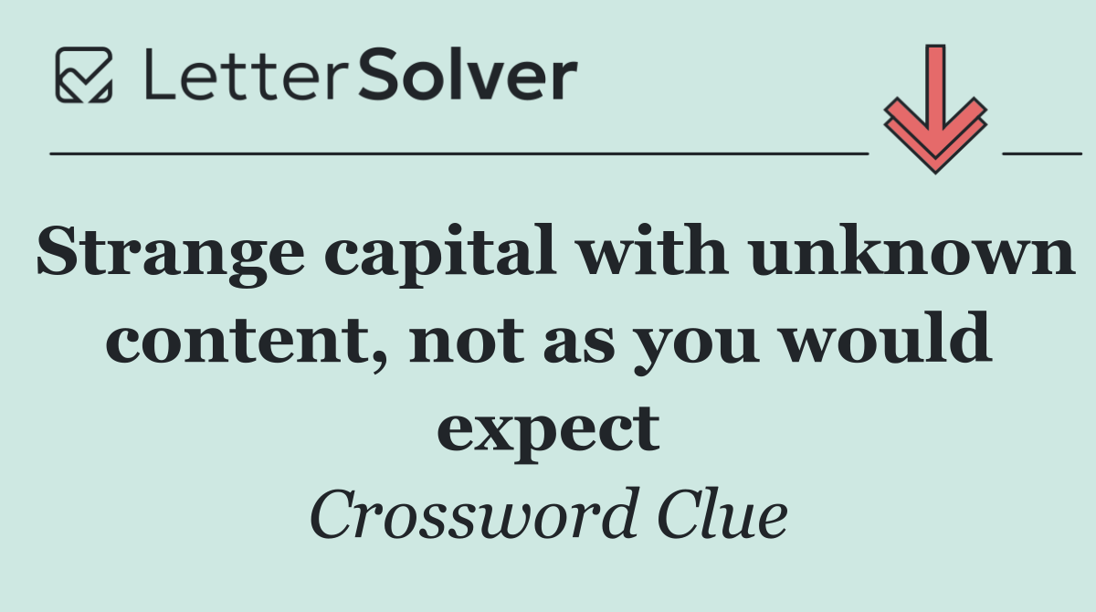Strange capital with unknown content, not as you would expect