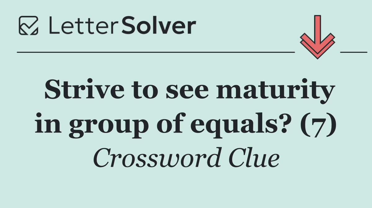 Strive to see maturity in group of equals? (7)