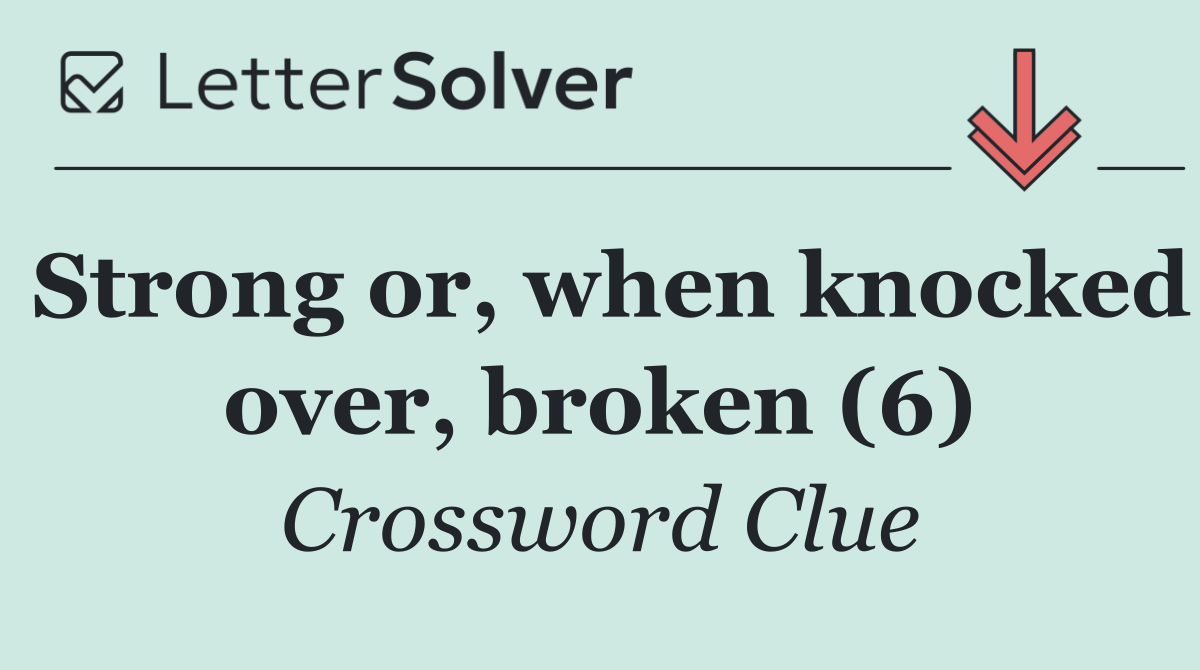 Strong or, when knocked over, broken (6)