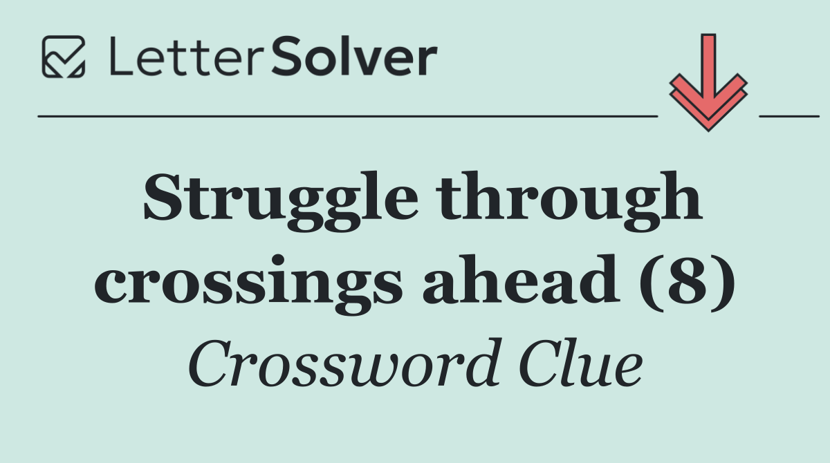 Struggle through crossings ahead (8)