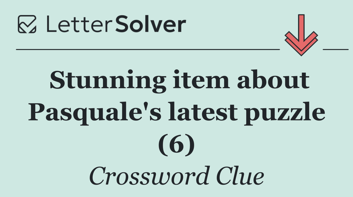 Stunning item about Pasquale's latest puzzle (6)