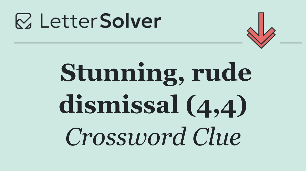 Stunning, rude dismissal (4,4)