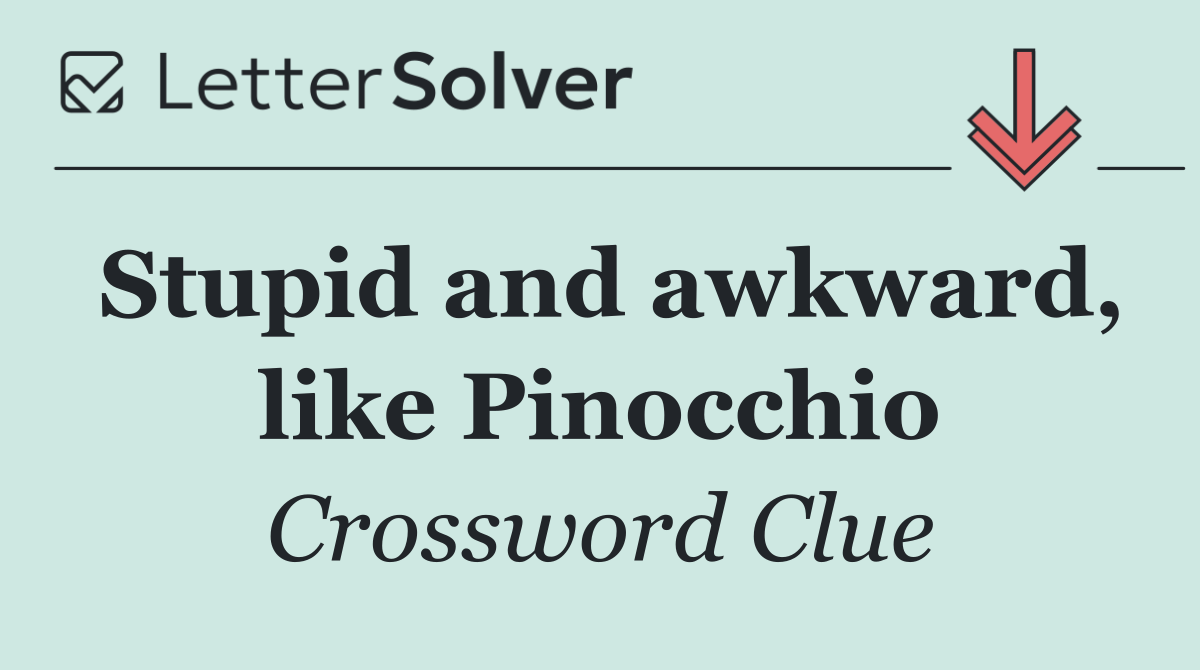 Stupid and awkward, like Pinocchio