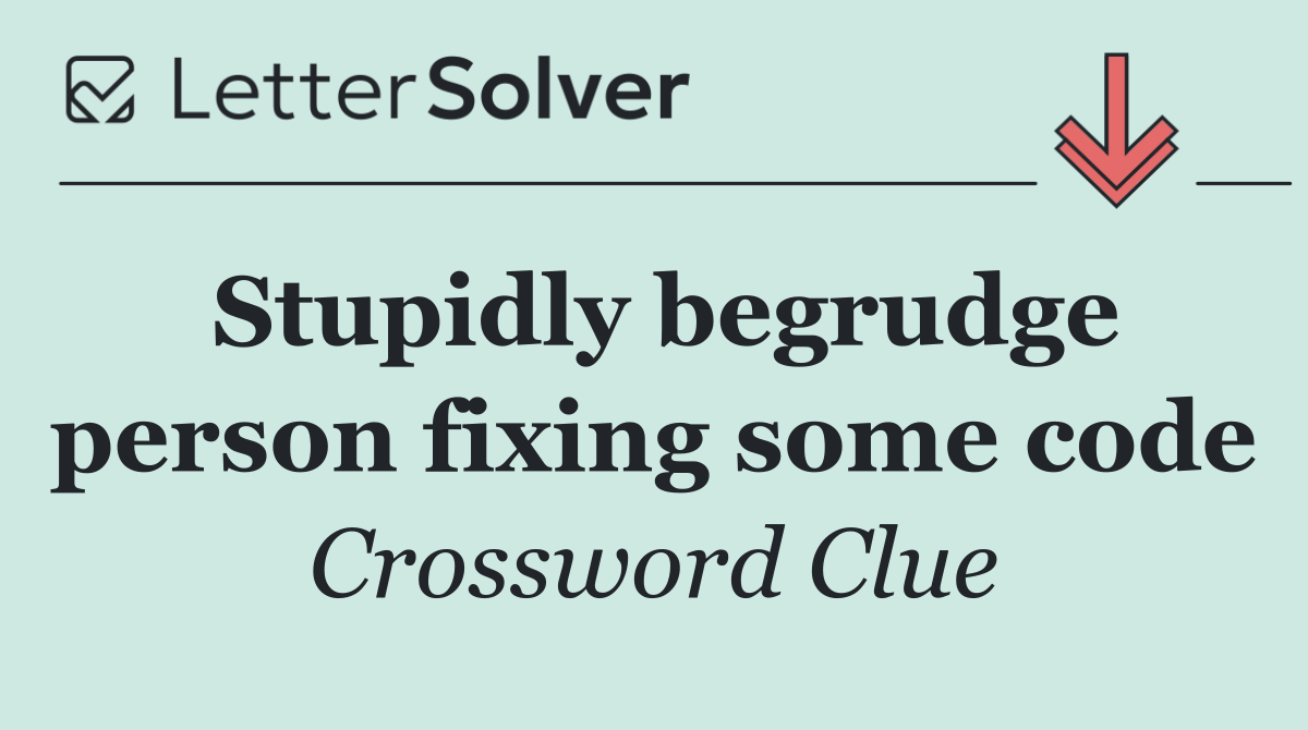 Stupidly begrudge person fixing some code