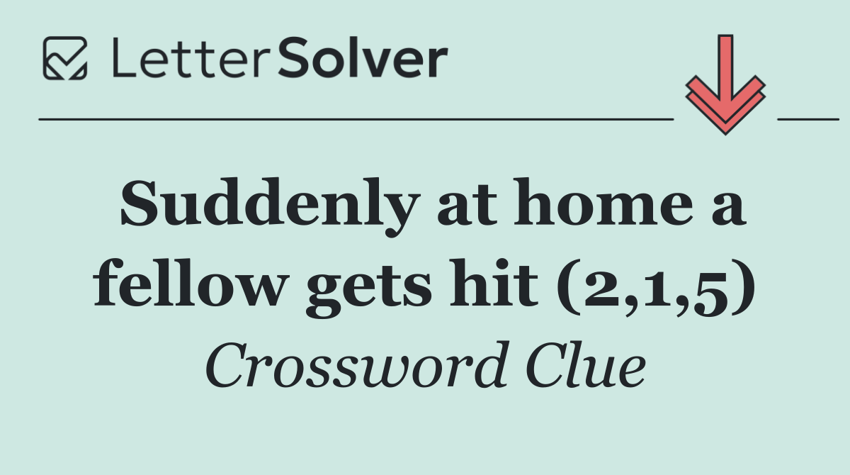 Suddenly at home a fellow gets hit (2,1,5)