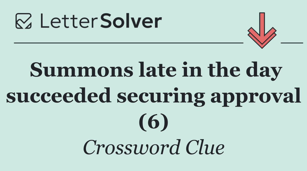 Summons late in the day succeeded securing approval (6)