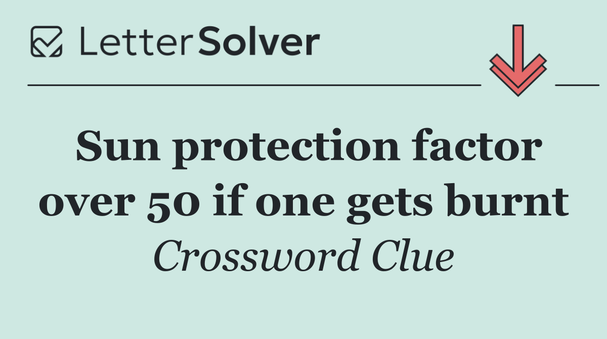 Sun protection factor over 50 if one gets burnt