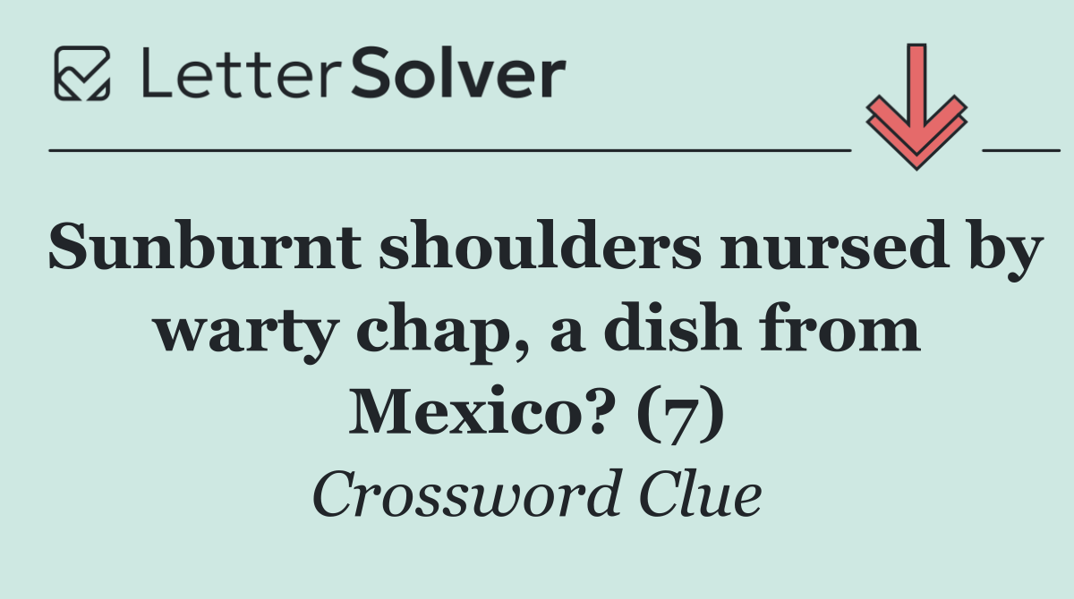 Sunburnt shoulders nursed by warty chap, a dish from Mexico? (7)