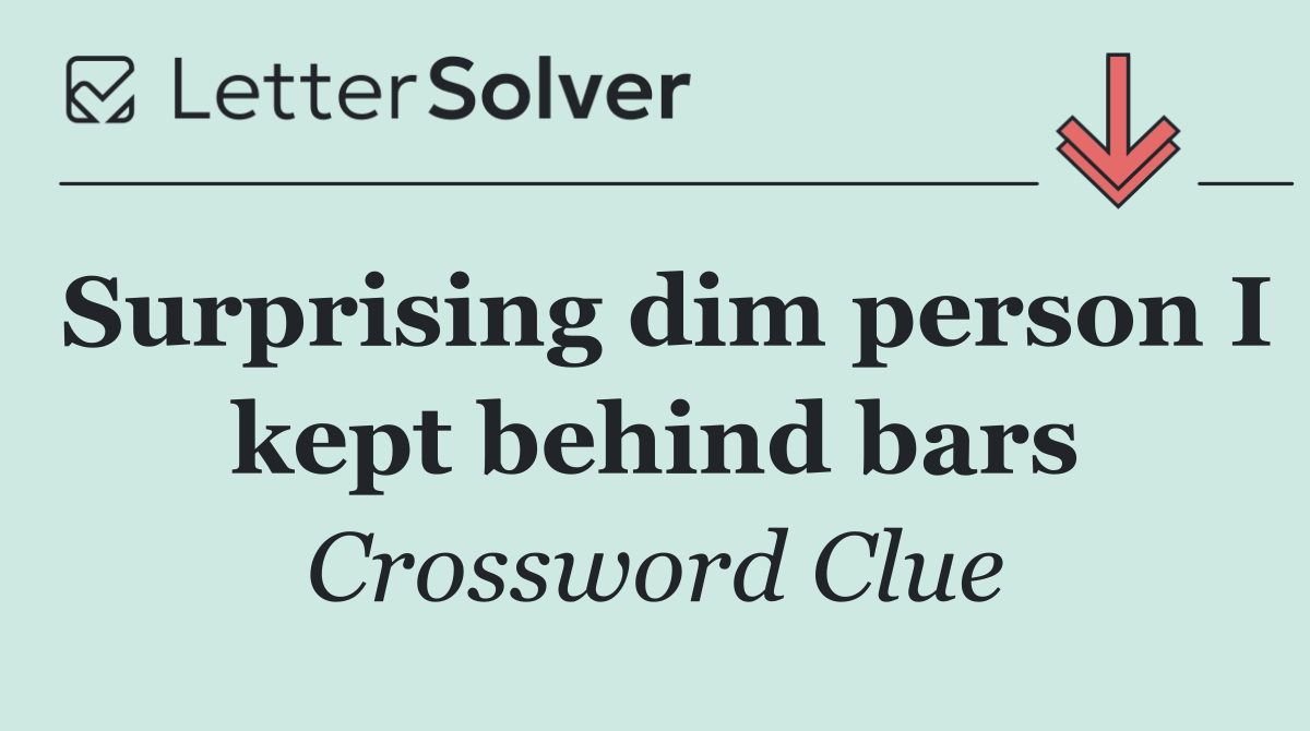 Surprising dim person I kept behind bars