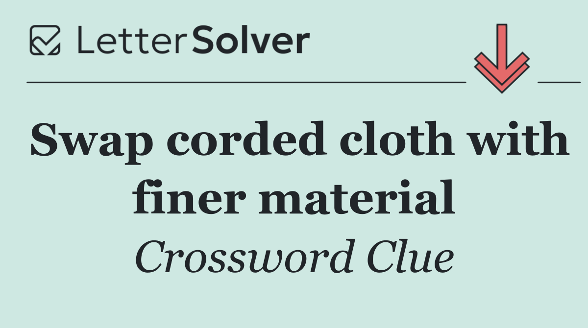 Swap corded cloth with finer material