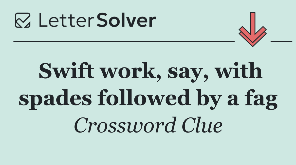 Swift work, say, with spades followed by a fag
