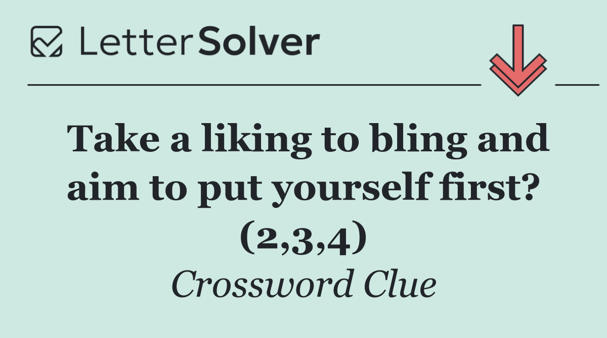 Take a liking to bling and aim to put yourself first? (2,3,4)