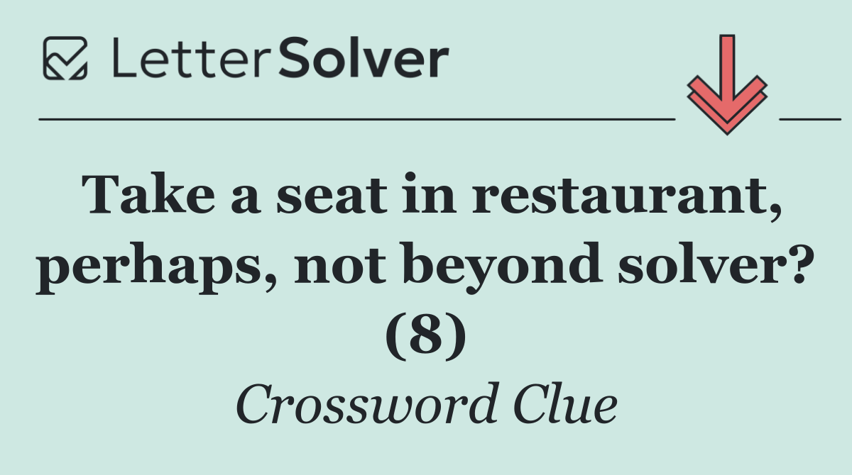 Take a seat in restaurant, perhaps, not beyond solver? (8)