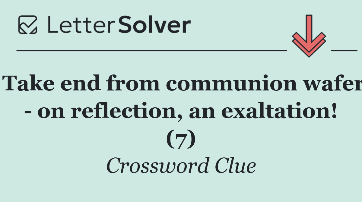 Take end from communion wafer   on reflection, an exaltation! (7)