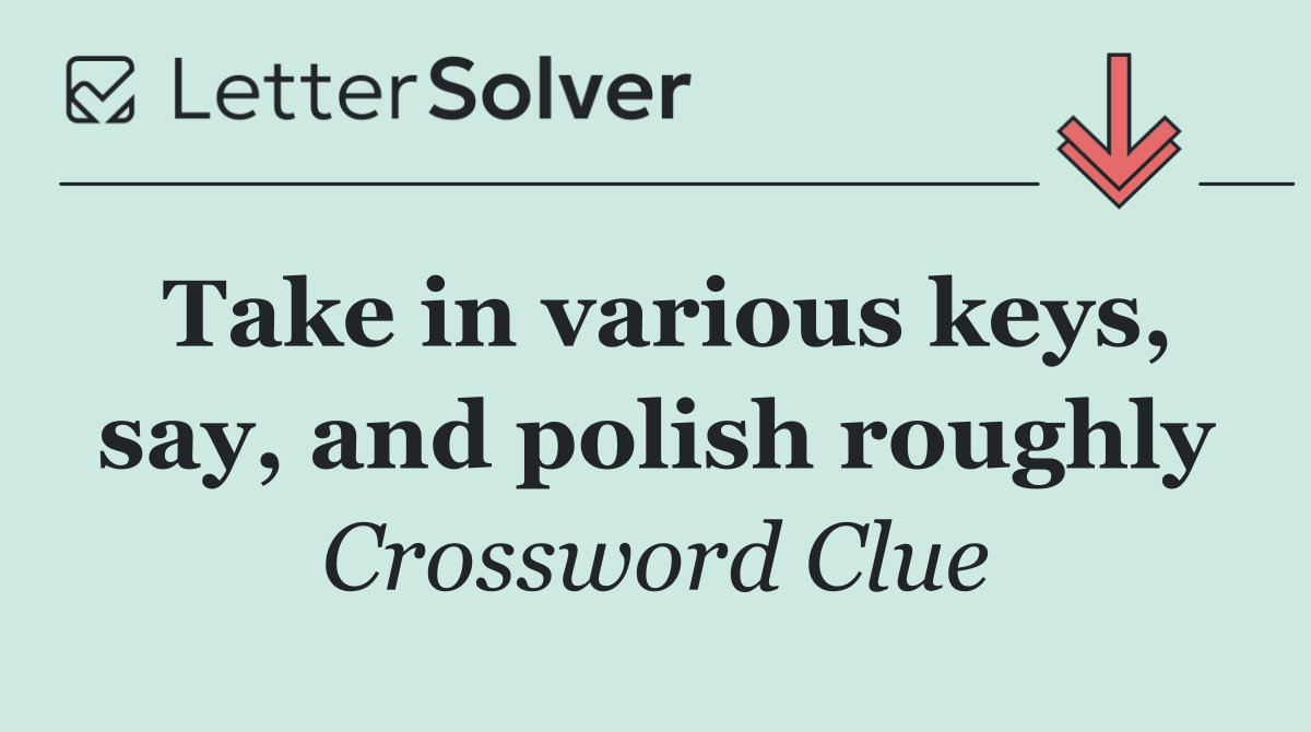 Take in various keys, say, and polish roughly