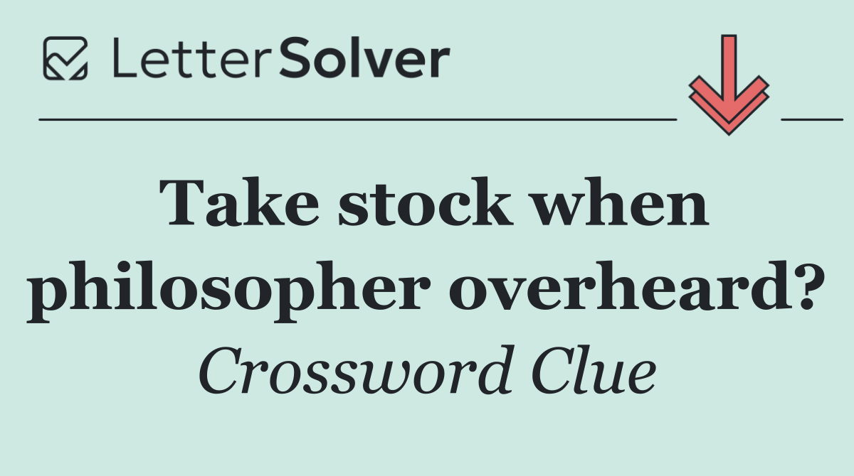 Take stock when philosopher overheard?